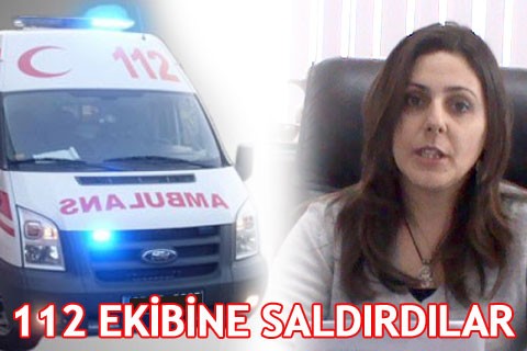 112 ekibine saldırdılar