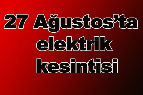 27 Ağustos’ta elektrik kesintisi