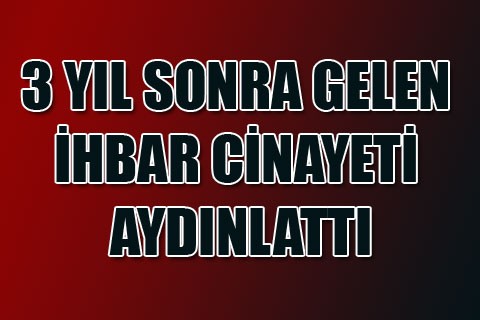 3 YIL SONRA GELEN İHBAR CİNAYETİ AYDINLATTI