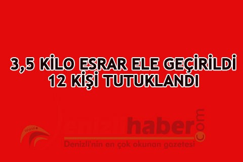 3,5 KİLO ESRAR ELE GEÇİRİLDİ 12 KİŞİ TUTUKLANDI