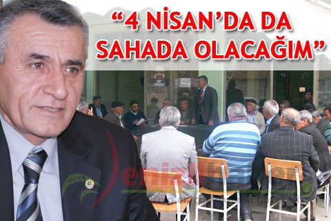 “4 NİSAN’DA DA SAHADA OLACAĞIM”