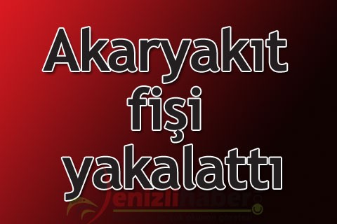 Akaryakıt fişi yakalattı