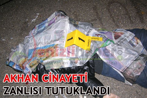 AKHAN CİNAYETİ ZANLISI TUTUKLANDI