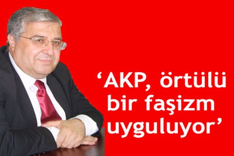 AKP, örtülü bir faşizm uyguluyor