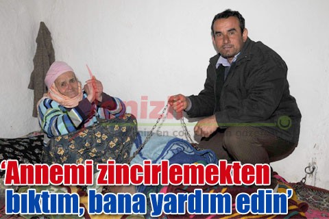 ‘Annemi zincirlemekten bıktım, bana yardım edin’