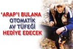‘ARAP’I BULANA OTOMATİK AV TÜFEĞİ HEDİYE EDECEK
