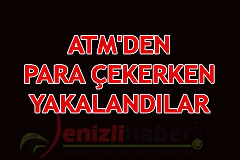 ATM’DEN PARA ÇEKERKEN YAKALANDILAR