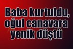 Baba kurtuldu, oğul canavara yenik düştü