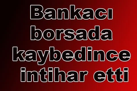 Bankacı borsada kaybedince intihar etti