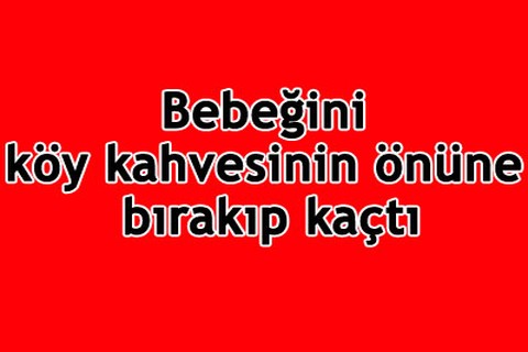 Bebeğini kahvenin önüne bırakıp kaçtı