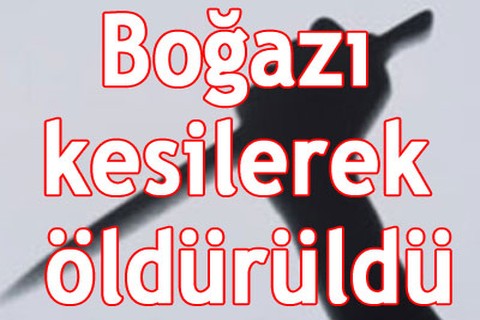 Boğazı kesilerek öldürüldü