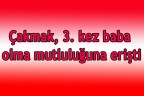 Çakmak, 3. kez baba oldu
