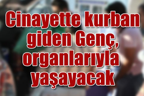 Cinayet kurbanı genç, organlarıyla yaşayacak
