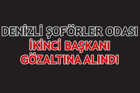 DENİZLİ ŞOFÖRLER ODASI İKİNCİ BAŞKANI GÖZALTINA ALINDI