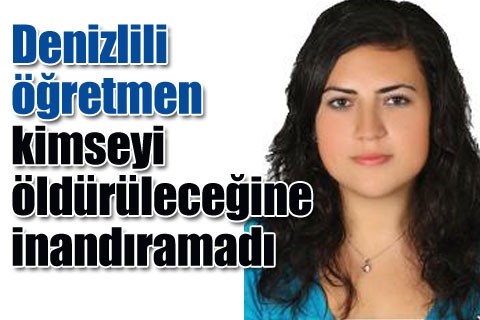 Denizlili öğretmen kimseyi öldürüleceğine inandıramadı