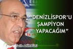 “DENİZLİSPOR’U ŞAMPİYON YAPACAĞIM”
