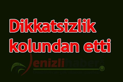 Dikkatsizlik kolundan etti