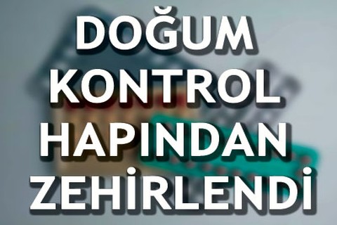 Doğum kontrol hapından zehirlendi