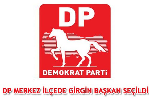DP MERKEZ İLÇEDE GİRGİN BAŞKAN SEÇİLDİ