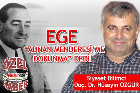 Ege “Adnan Menderesi’me dokunma” dedi!