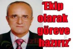 “Ekip olarak göreve hazırız”
