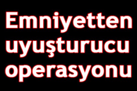Emniyetten uyuşturucu operasyonu