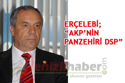 ERÇELEBİ “AKP’NİN PANZEHİRİ DSP”