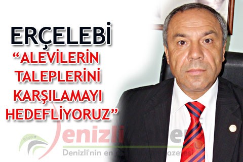ERÇELEBİ “ALEVİLERİN TALEPLERİNİ KARŞILAMAYI HEDEFLİYORUZ”