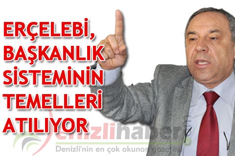 ERÇELEBİ, “BAŞKANLIK SİSTEMİNİN TEMELLERİ ATILIYOR”