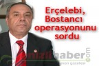 Erçelebi, Bostancı operasyonunu sordu