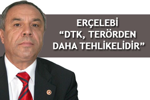ERÇELEBİ “DTK, TERÖRDEN DAHA TEHLİKELİDİR”