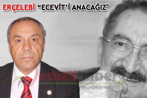 ERÇELEBİ “ECEVİT’İ ANACAĞIZ