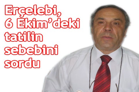 Erçelebi, tatilin sebebini sordu