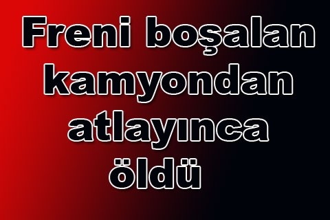 Freni boşalan kamyondan atlayınca öldü