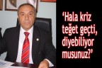 “Hala, kriz teğet geçti, diyebiliyor musunuz?”