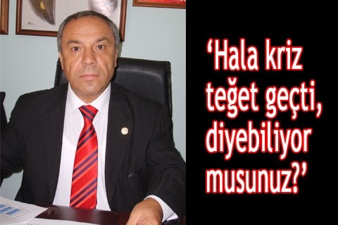 “Hala, kriz teğet geçti, diyebiliyor musunuz?”