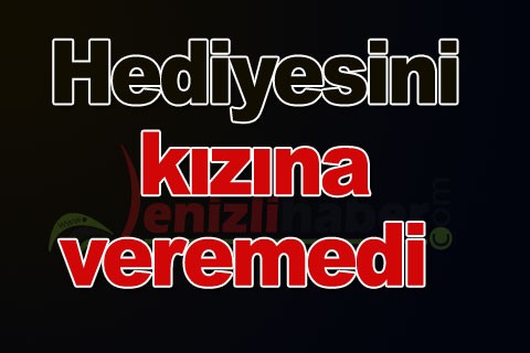 Hediyesini kızına veremedi