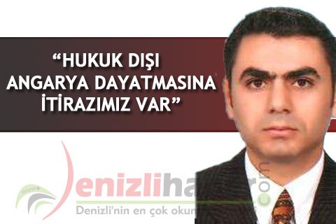 “HUKUK DIŞI ANGARYA DAYATMASINA İTİRAZIMIZ VAR”