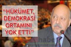 “HÜKÜMET, DEMOKRASİ ORTAMINI YOK ETTİ”