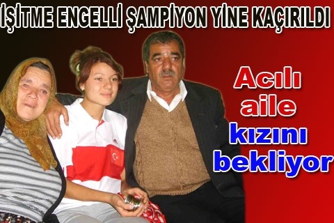 İŞİTME ENGELLİ ŞAMPİYON YİNE KAÇIRILDI