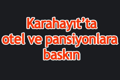 Karahayıt’ta otel ve pansiyonlara baskın