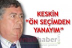 KESKİN “ÖN SEÇİMDEN YANAYIM”
