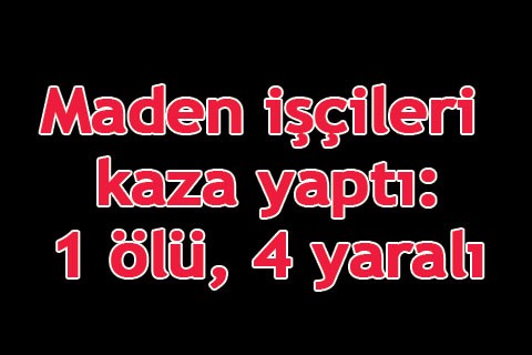 Maden işçileri kaza yaptı: 1 ölü, 4 yaralı
