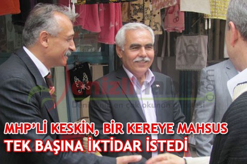 MHP’Lİ KESKİN, BİR KEREYE MAHSUS TEK BAŞINA İKTİDAR İSTEDİ