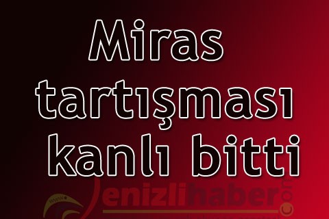 Miras tartışması kanlı bitti