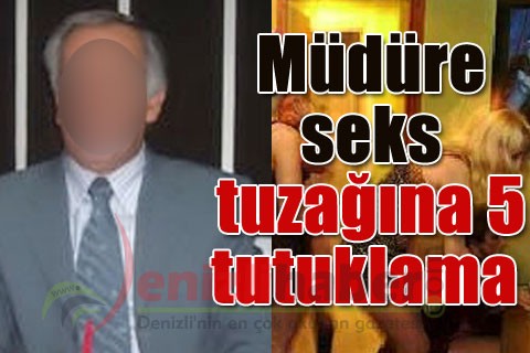 Müdüre seks tuzağına 5 tutuklama