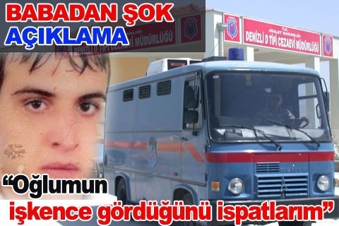 “Oğlumun işkence gördüğünü ispatlarım”