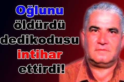 Oğlunu öldürdü dedikodusu intiha ettirdi!