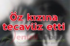 Öz kızına tecavüz etti