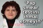 Pap smear testini ihmal etmeyin